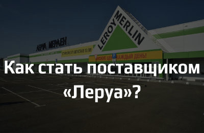 Как стать поставщиком торговой сети «Леруа Мерлен»