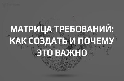 Как построить матрицу соответствия «требование-документ-испытание» и зачем она вам