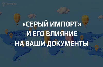 «Серый импорт» и его влияние на ваши документы: как не оказаться крайним
