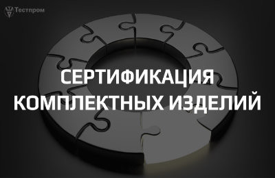 Сертификация комплектных изделий: как грамотно «распилить» состав на узлы и что подтверждать отдельно