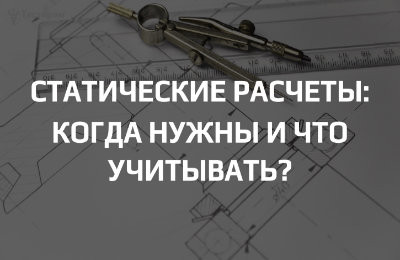 Когда нужны статические расчёты и что в них обязательно учитывать