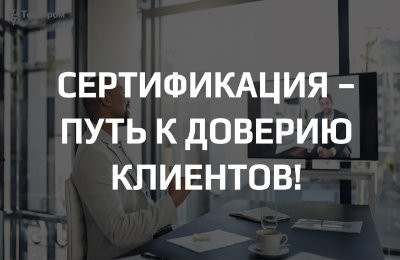 Сертификация - путь к доверию клиентов!
