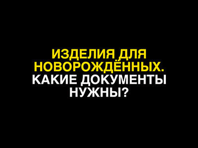 Изделия для новорождённых. Какие документы нужны?