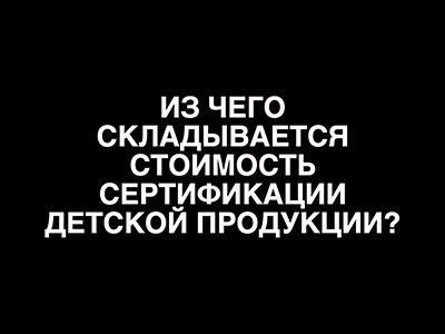 Из чего складывается стоимость сертификации детской продукции?