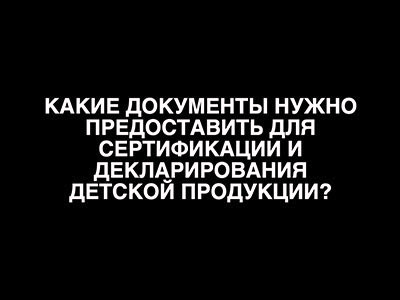 Какие документы нужно предоставить для сертификации и декларирования детской продукции?