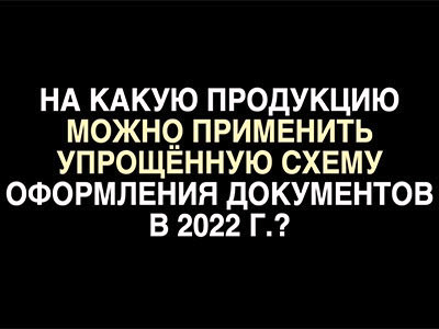 На какую продукцию можно применить упрощенную схему оформления документов?