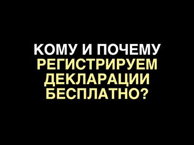 Кому и почему регистрируем декларации бесплатно?